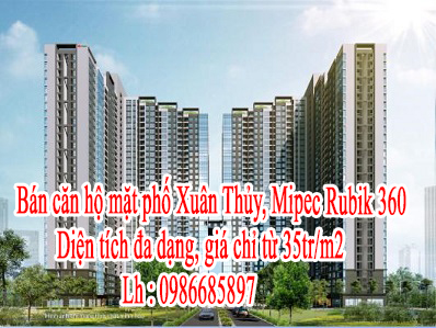 Bán căn hộ mặt phố Xuân Thủy, Mipec Rubik 360, diện tích đa dạng, giá chỉ từ 35tr/m2 . Lh : 10613408