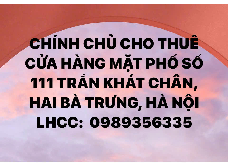 CHÍNH CHỦ CHO THUÊ CỬA HÀNG MẶT PHỐ SỐ 111 TRẦN KHÁT CHÂN, HAI BÀ TRƯNG, HÀ NỘI 15989502