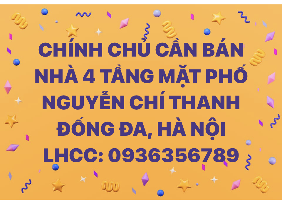 CHÍNH CHỦ CẦN BÁN NHÀ 4 TẦNG MẶT PHỐ NGUYỄN CHÍ THANH - ĐỐNG ĐA, HÀ NỘI 15993526