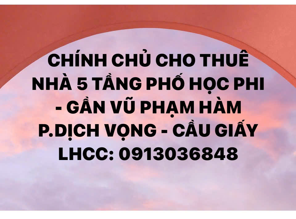 CHO THUÊ NHÀ 5 TẦNG PHỐ HỌC PHI - GẦN VŨ PHẠM HÀM - P.DỊCH VỌNG - CẦU GIẤY 16003795